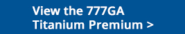  View the 777GA Titanium Premium here. 